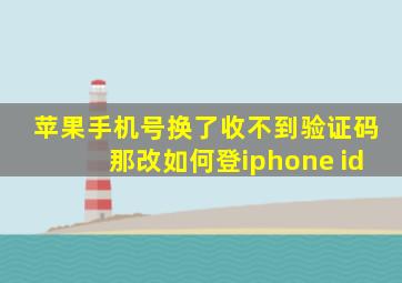 苹果手机号换了收不到验证码那改如何登iphone id